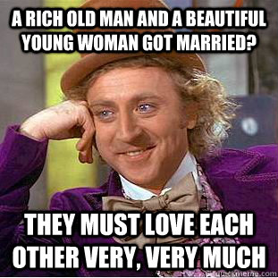 A rich old man and a beautiful young woman got married? They must love each  other very, very much - Condescending Wonka - quickmeme