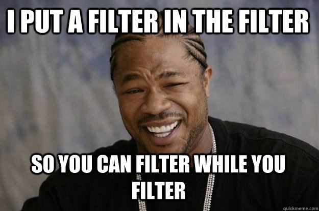 i put a filter in the filter so you can filter while you filter - Xzibit  meme - quickmeme