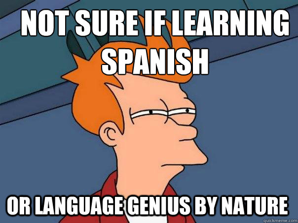 Not sure if learning spanish Or language genius by nature - Futurama Fry -  quickmeme