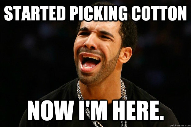 Started Picking Cotton Now I M Here Drake Quickmeme