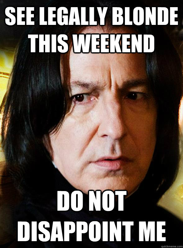 See Legally Blonde this weekend do not disappoint me - Sensitive Snape -  quickmeme