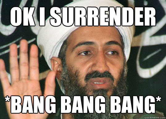 Ok I surrender *BANG BANG BANG* - Osama Surrender - quickmeme