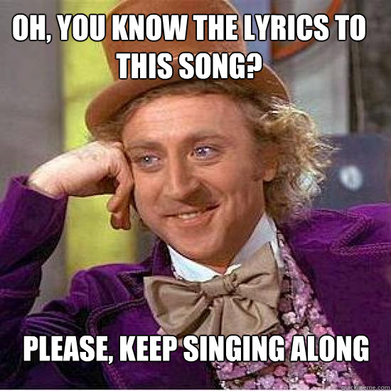 Oh, you know the lyrics to this song? Please, keep singing along - Atheist  Wonka - quickmeme
