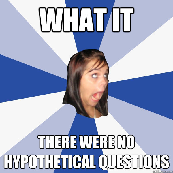 WHAT IT there were no hypothetical questions - Annoying Facebook Girl -  quickmeme