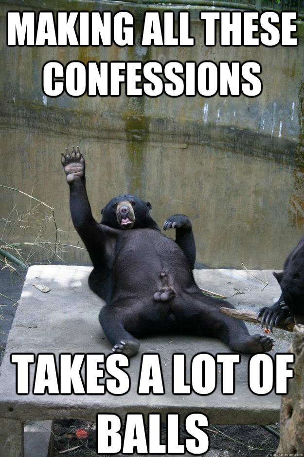 making all these confessions takes a lot of balls - Ballsy Bear - quickmeme
