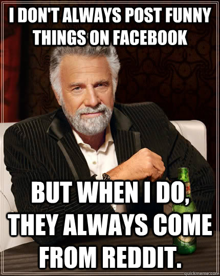 I don't always post funny things on Facebook but when I do, they always  come from Reddit. - The Most Interesting Man In The World - quickmeme