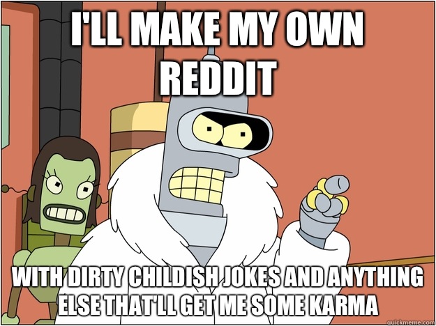 I'll make my own Reddit With dirty childish jokes and anything else that'll  get me some karma - Benders Reddit - quickmeme