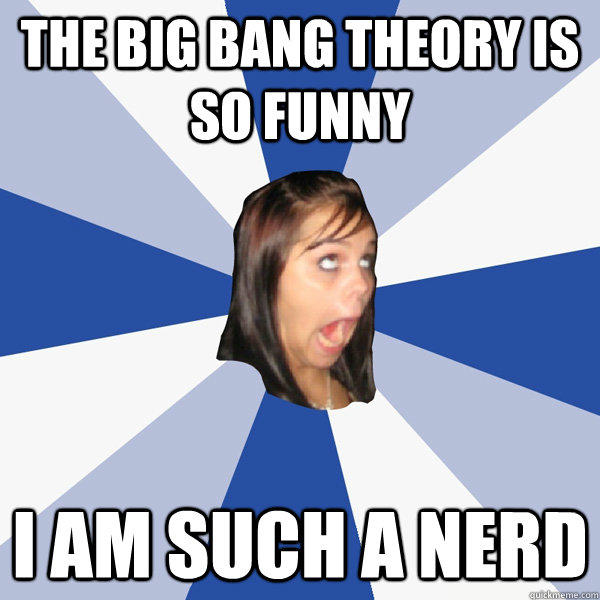 The Big Bang Theory is so funny I am such a nerd - Annoying Facebook Girl -  quickmeme