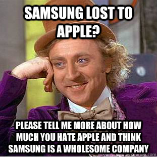 Samsung lost to Apple? please tell me more about how much you hate Apple  and think samsung is a wholesome company - Condescending Wonka - quickmeme