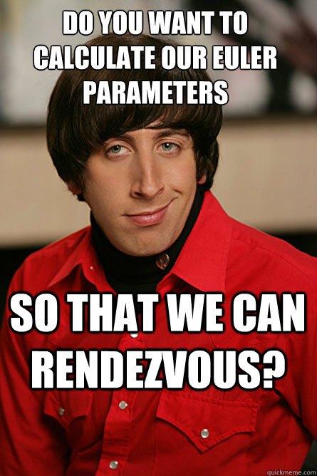 Do you want to calculate our euler parameters so that we can rendezvous? - Pickup  Line Scientist - quickmeme