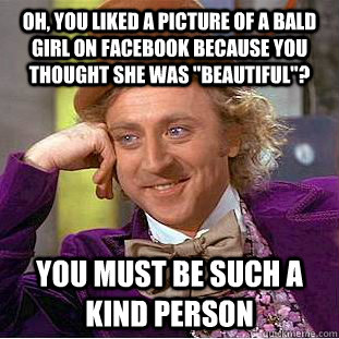 Oh, You liked a picture of a bald girl on facebook because you thought she  was 