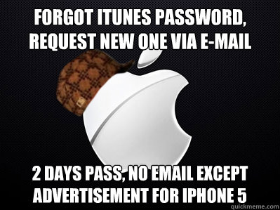 Forgot itunes password, request new one via e-mail 2 days pass, no email  except advertisement for iphone 5 - Scumbag Apple - quickmeme