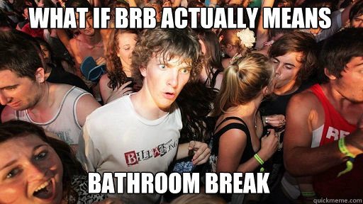 BRB Can also mean bathroom break - Sudden Clarity Clarence