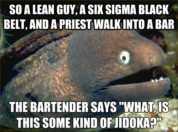So a lean guy, a six sigma black belt, and a priest walk into a bar The  bartender says 