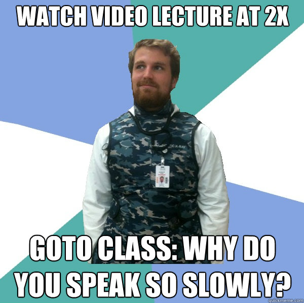 Watch video lecture at 2X goto class: why do you speak so slowly? -  Unabridged First Year Medical Student - quickmeme