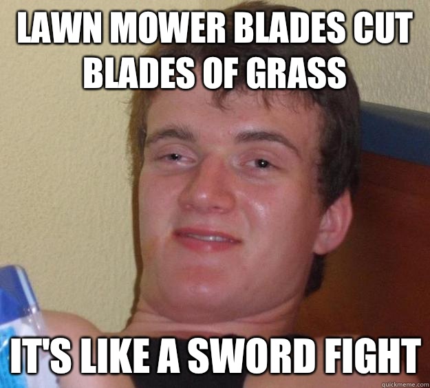 Lawn mower blades cut blades of grass It's like a sword fight - 10 Guy -  quickmeme
