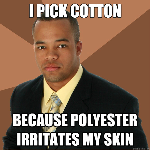 I Pick Cotton Because Polyester Irritates My Skin Successful