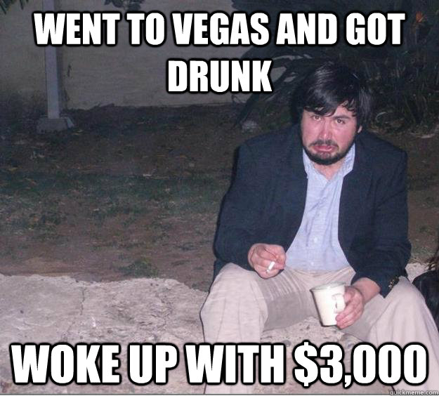 Went to Vegas and got drunk Woke up with $3,000 - Misc - quickmeme