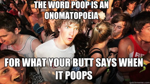 the word poop is an onomatopoeia for what your butt says when it poops -  Sudden Clarity Clarence - quickmeme
