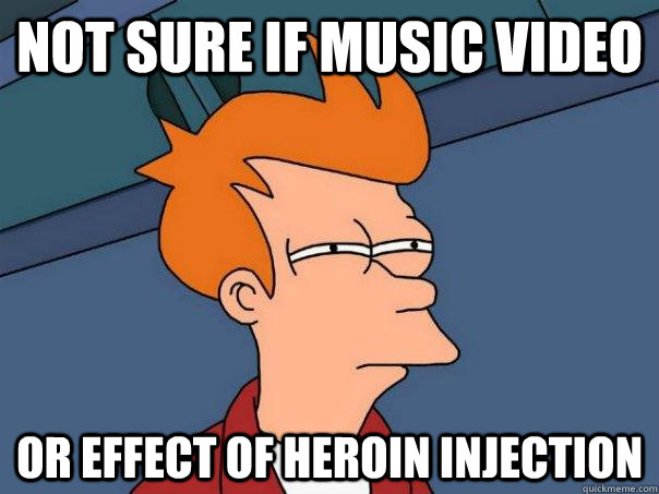 Not sure if music video Or effect of heroin injection - Futurama Fry -  quickmeme