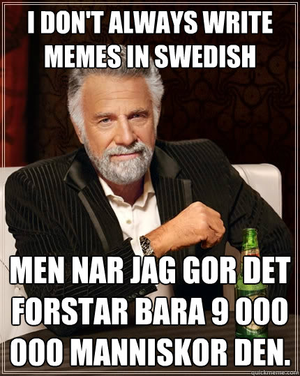 I don't always write memes in swedish Men nar jag gor det forstar bara 9  000 000 manniskor den. - The Most Interesting Man In The World - quickmeme