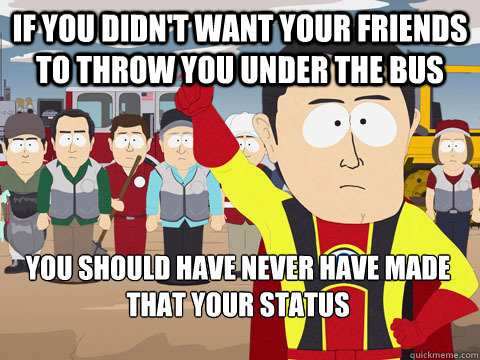 If You Didn T Want Your Friends To Throw You Under The Bus You Should Have Never Have Made That Your Status Captain Hindsight Quickmeme