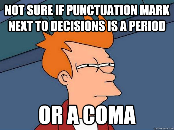 Not sure if punctuation mark next to decisions is a period Or a coma -  Futurama Fry - quickmeme