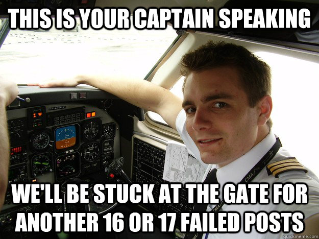 this is your captain speaking we'll be stuck at the gate for another 16 or  17 failed posts - oblivious regional pilot - quickmeme