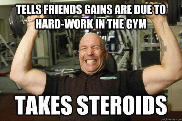 tells friends gains are due to hard-work in the gym takes steroids -  Scumbag Gym Guy - quickmeme
