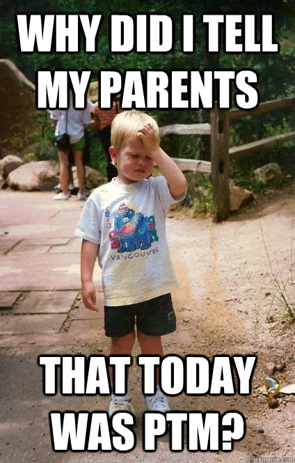 why did i tell my parents that today was ptm? - Regretful Toddler -  quickmeme