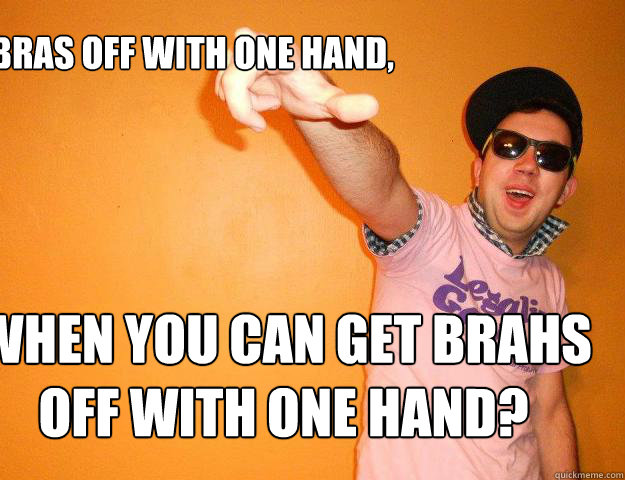 why get bras off with one hand, when you can get brahs off with one hand? -  Gay Bro - quickmeme