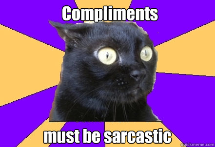 Compliments must be sarcastic - Anxiety Cat - quickmeme