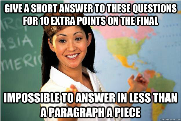give a short answer to these questions for 10 extra points on the final  impossible to answer in less than a paragraph a piece - Scumbag Teacher -  quickmeme