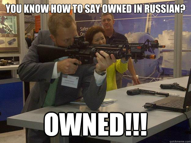 You know how to say owned in Russian? OWNED!!! - Chilly Waa - quickmeme