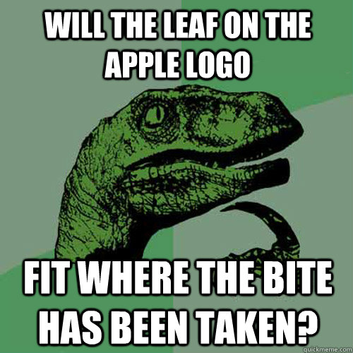 Will the leaf on the apple logo fit where the bite has been taken? -  Philosoraptor - quickmeme