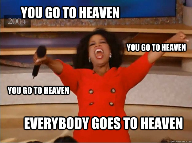 You Go To Heaven Everybody Goes To Heaven You Go To Heaven You Go To Heaven Oprah You Get A Car Quickmeme