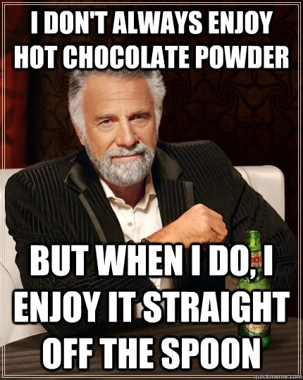 I don't always enjoy hot chocolate powder but when I do, I enjoy it  straight off the spoon - The Most Interesting Man In The World - quickmeme
