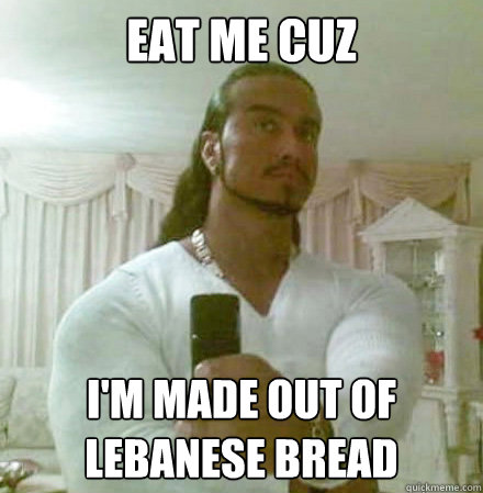 Eat me cuz i'm made out of lebanese bread - Guido Jesus - quickmeme