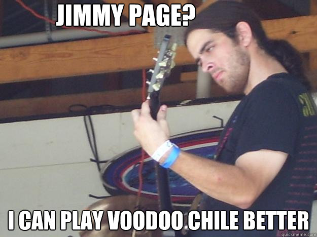 Jimmy Page? I can play voodoo chile better - Scumbag Guitarist - quickmeme