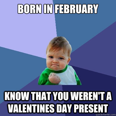 born in february know that you weren't a valentines day present - Success  Kid - quickmeme