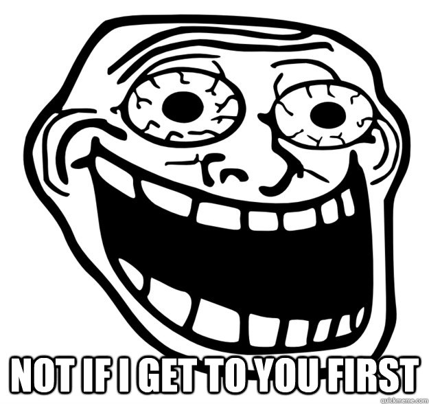 Not If I Get To You First Excited Troll Face Quickmeme