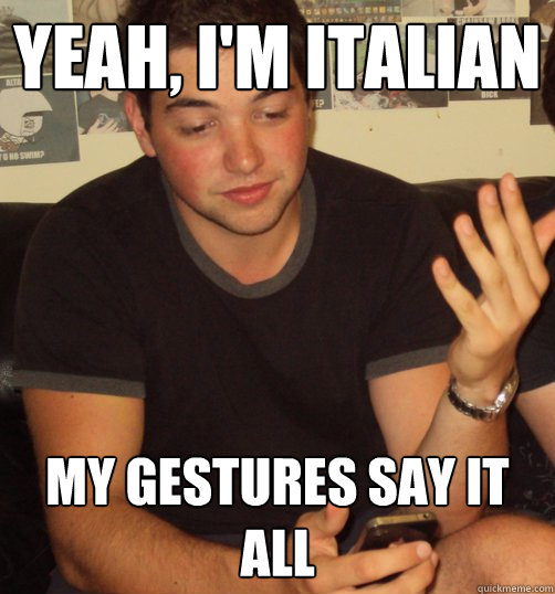 Yeah, I'm italian my gestures say it all - Italian Guy - quickmeme