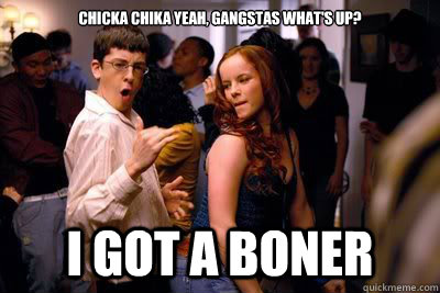 Chicka Chika Yeah Gangstas What S Up I Got A Boner Mclovin