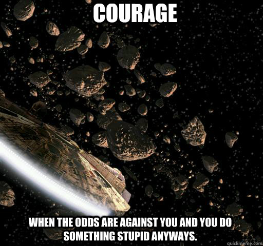 Courage When The Odds Are Against You And You Do Something Stupid