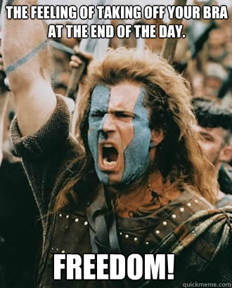 FREEDOM! The feeling of taking off your bra at the end of the day