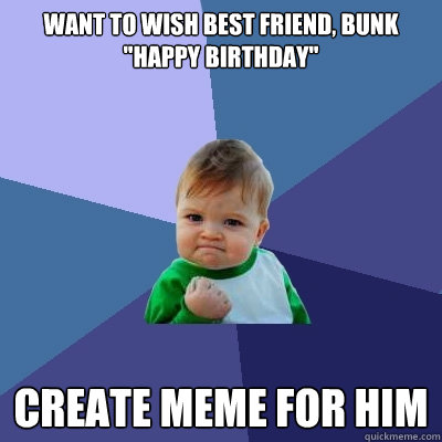 Want to wish best friend, Bunk "Happy Birthday" Create Meme For Him - Success Kid - quickmeme