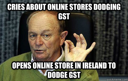 Cries about online stores dodging GST Opens online store in Ireland to  dodge GST - Evil Gerry - quickmeme