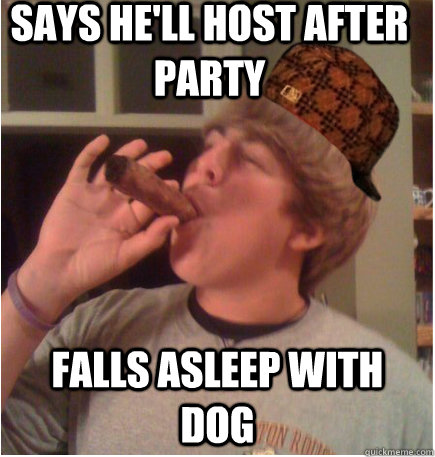 Says he'll host after party Falls asleep with dog - Scumbag Mark Clements -  quickmeme