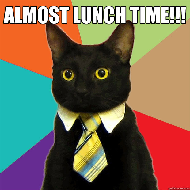 Almost Lunch Time!!! - Business Cat - quickmeme