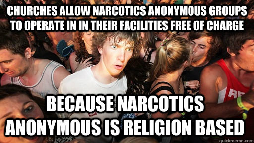 churches allow narcotics anonymous groups to operate in in their facilities  free of charge because narcotics anonymous is religion based - Sudden  Clarity Clarence - quickmeme